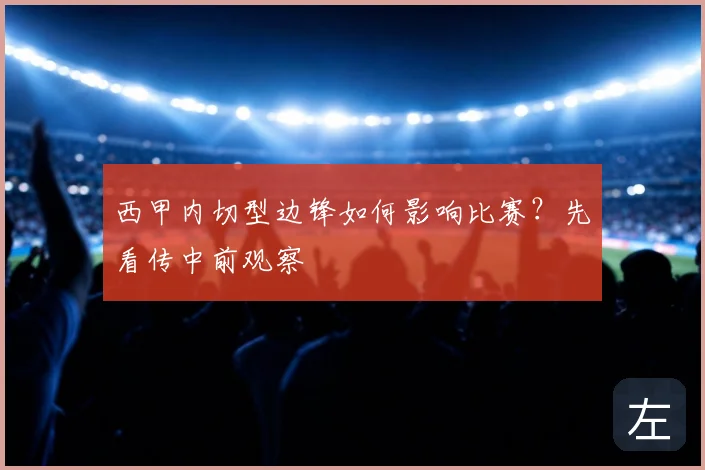 西甲内切型边锋如何影响比赛？先看传中前观察
