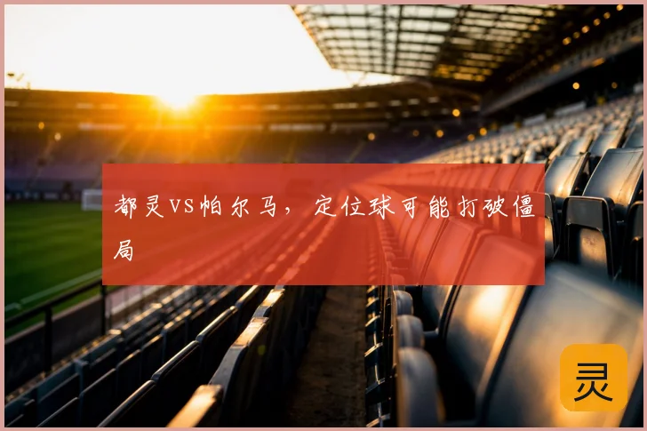 都灵vs帕尔马，定位球可能打破僵局