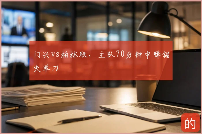 门兴vs柏林联，主队70分钟中锋错失单刀