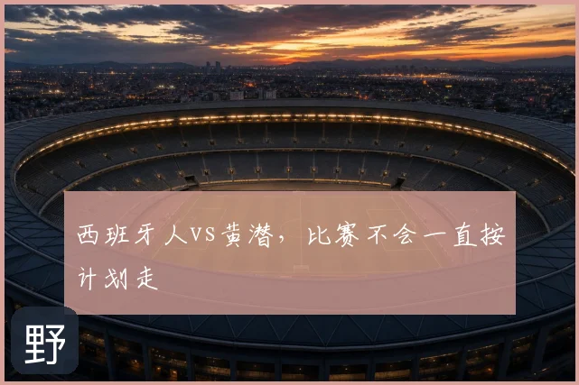 西班牙人vs黄潜,比赛不会一直按计划走