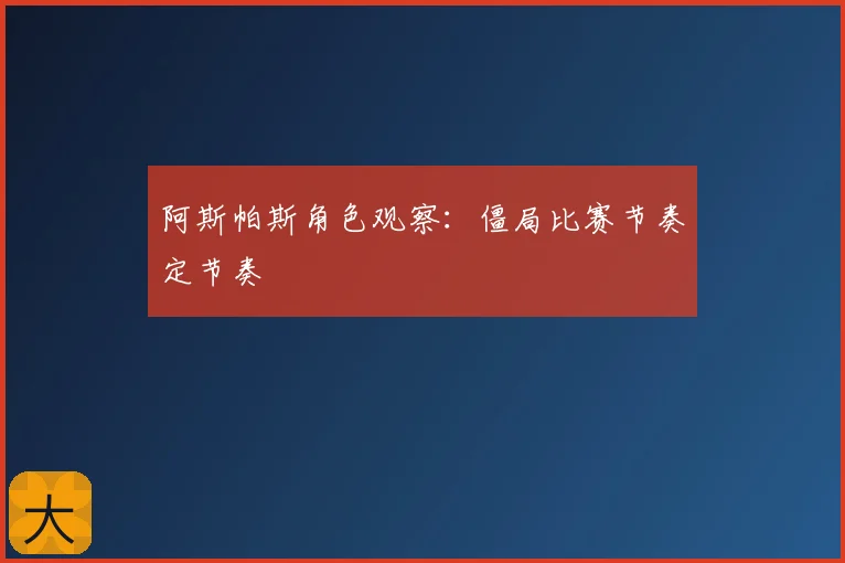 阿斯帕斯角色观察：僵局比赛节奏定节奏