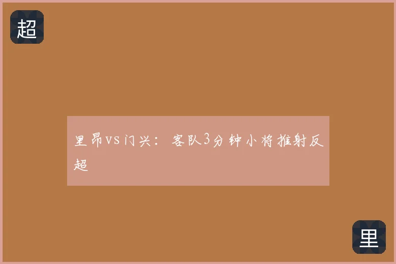 里昂vs门兴:客队3分钟小将推射反超