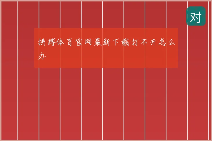 拼搏体育官网最新下载打不开怎么办
